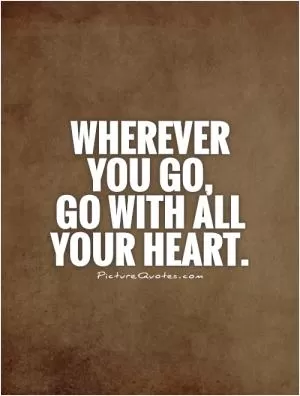 Wherever you go,  go with all your heart Picture Quote #1