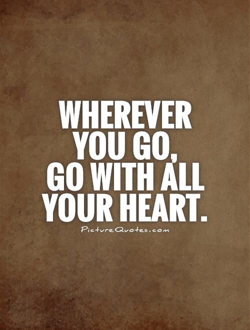 Wherever you go,  go with all your heart Picture Quote #1