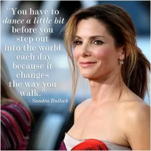You have to dance a little bit before you step out into the world each day because it changes the way you walk Picture Quote #1