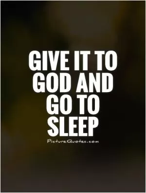 Give it to God and go to sleep Picture Quote #1