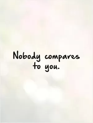 Nobody compares to you Picture Quote #1