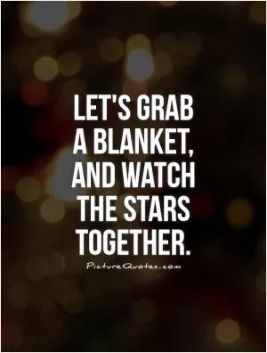 Let's grab  a blanket,   and watch the stars together Picture Quote #1
