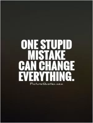 One stupid mistake  can change everything Picture Quote #1