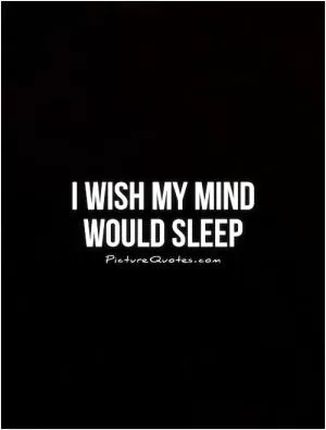 I wish my mind would sleep Picture Quote #1