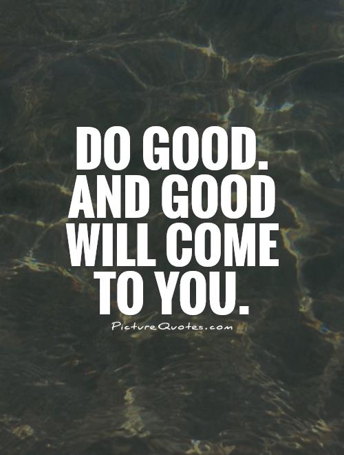 Do good. And good will come to you Picture Quote #1