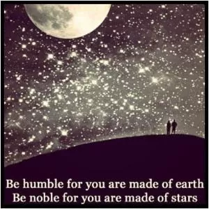 Be humble for you are made of earth. Be noble for you are made of stars Picture Quote #1