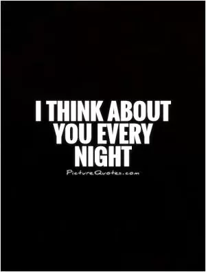 I think about you every night Picture Quote #1
