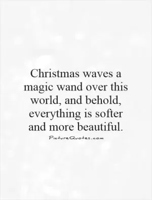 Christmas waves a magic wand over this world, and behold, everything is softer and more beautiful Picture Quote #1