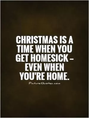 Christmas is a time when you get homesick — even when you're home Picture Quote #1
