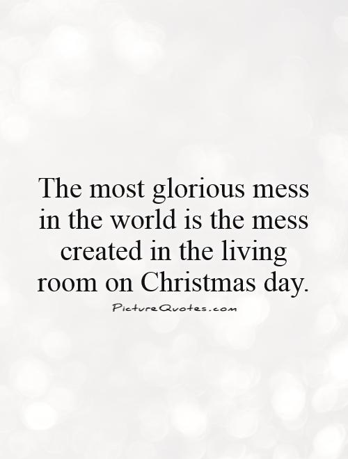 The most glorious mess in the world is the mess created in the living room on Christmas day Picture Quote #1