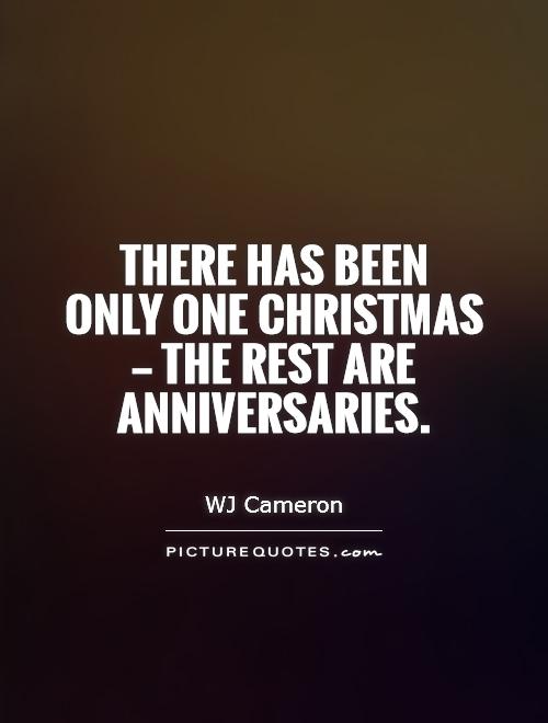 There has been  only one Christmas  — the rest are anniversaries. Picture Quote #1