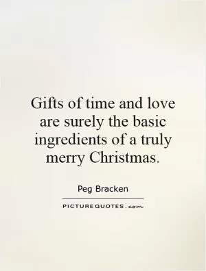 Gifts of time and love are surely the basic ingredients of a truly merry Christmas Picture Quote #1