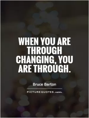 When you are through changing, you are through Picture Quote #1