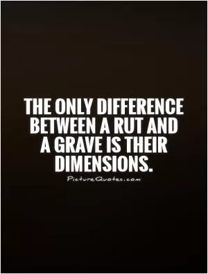 The only difference between a rut and a grave is their dimensions Picture Quote #1