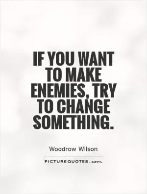 If you want to make enemies, try to change something Picture Quote #1