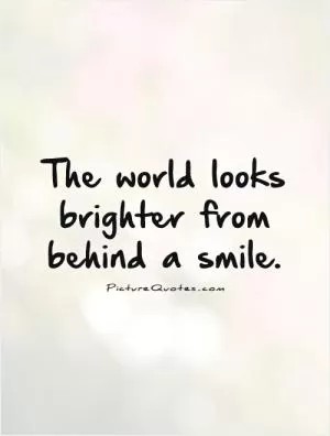 The world looks brighter from behind a smile Picture Quote #1