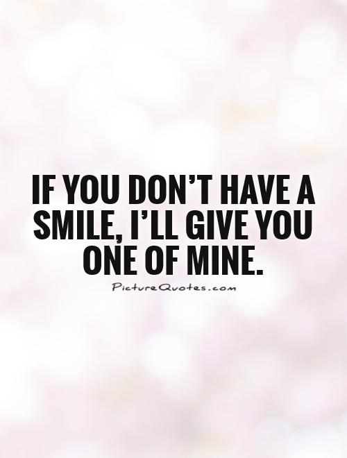 If you don't have a smile, I'll give you one of mine. Picture Quote #1