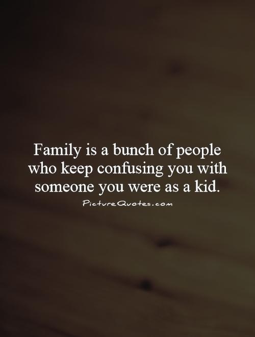 Family is a bunch of people who keep confusing you with someone you were as a kid Picture Quote #1