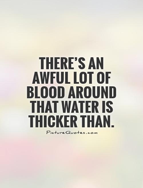There's an awful lot of blood around that water is thicker than Picture Quote #1