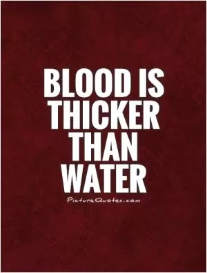 Blood is thicker than water Picture Quote #1