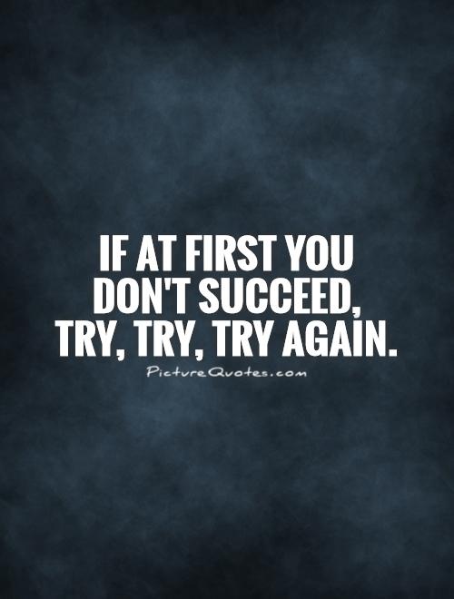 If at first you  don't succeed,  try, try, try again Picture Quote #1
