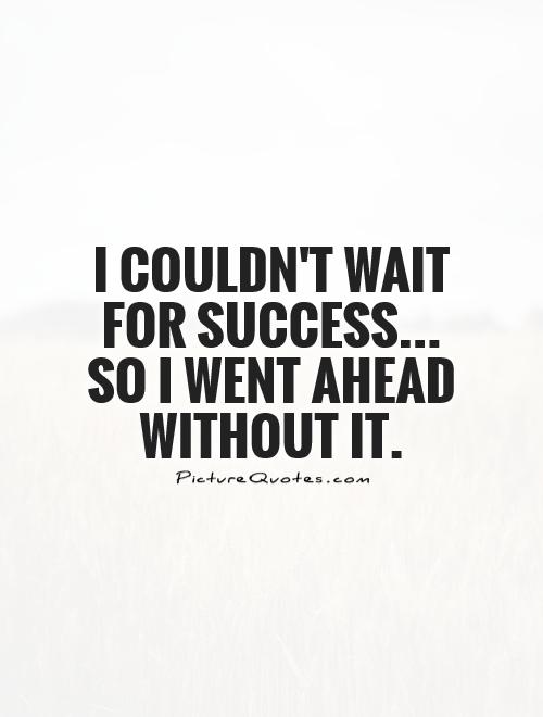 I couldn't wait for success... so I went ahead without it Picture Quote #1