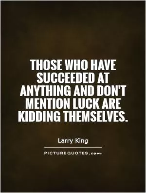 Those who have succeeded at anything and don't mention luck are kidding themselves Picture Quote #1
