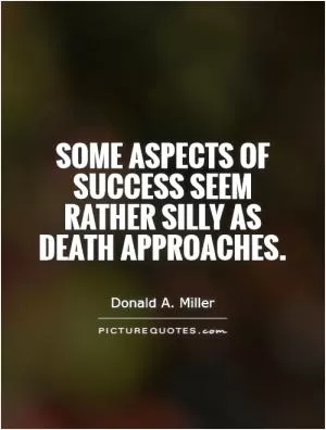 Some aspects of success seem rather silly as death approaches Picture Quote #1