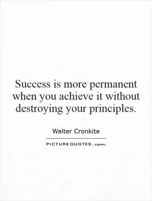 Success is more permanent when you achieve it without destroying your principles Picture Quote #1