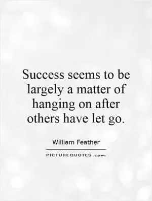 Success seems to be largely a matter of hanging on after others have let go Picture Quote #1