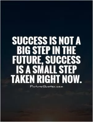 Success is not a big step in the future, success is a small step taken right now Picture Quote #1