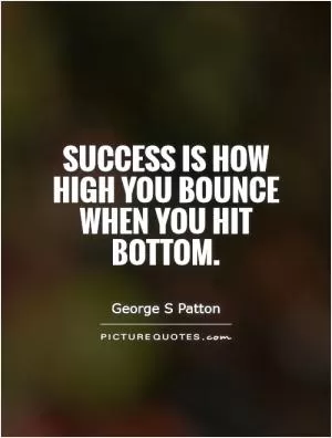 Success is how high you bounce when you hit bottom Picture Quote #1