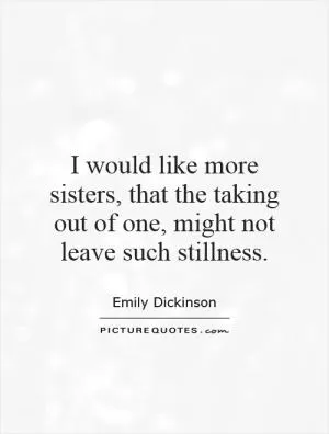 I would like more sisters, that the taking out of one, might not leave such stillness Picture Quote #1