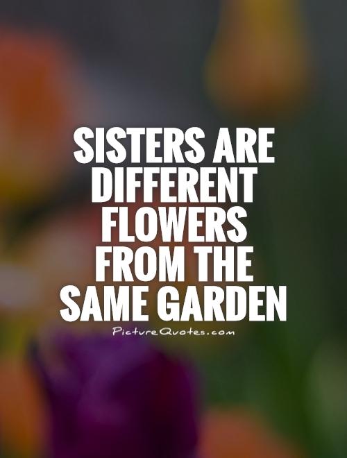 Sisters are different flowers  from the same garden Picture Quote #1