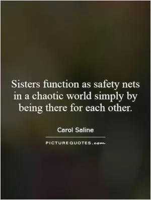 Sisters function as safety nets in a chaotic world simply by being there for each other Picture Quote #1