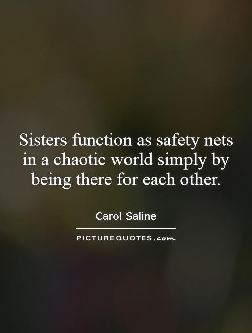 Sisters function as safety nets in a chaotic world simply by being there for each other Picture Quote #1