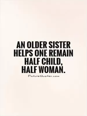 An older sister helps one remain half child,  half woman Picture Quote #1