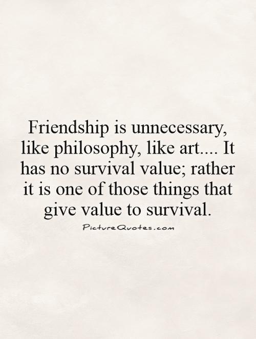 Friendship is unnecessary, like philosophy, like art.... It has no survival value; rather it is one of those things that give value to survival Picture Quote #1