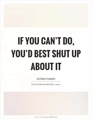 If you can’t do, you’d best shut up about it Picture Quote #1