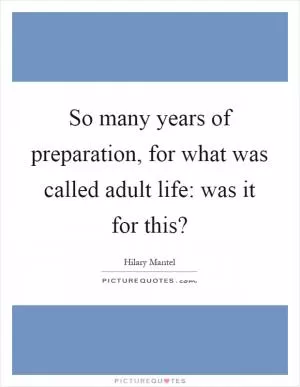 So many years of preparation, for what was called adult life: was it for this? Picture Quote #1