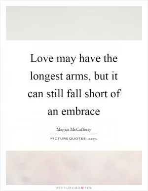 Love may have the longest arms, but it can still fall short of an embrace Picture Quote #1