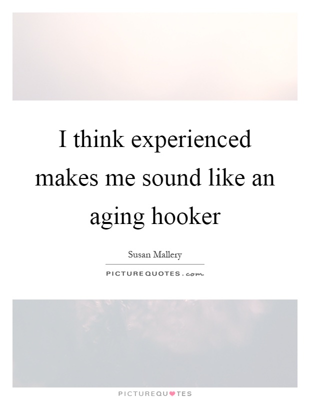 I think experienced makes me sound like an aging hooker Picture Quote #1