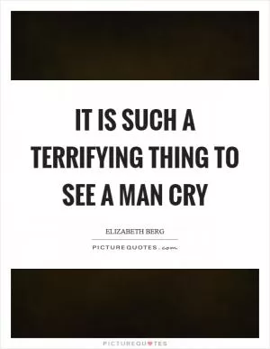It is such a terrifying thing to see a man cry Picture Quote #1