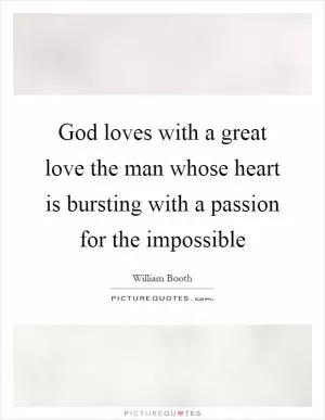 God loves with a great love the man whose heart is bursting with a passion for the impossible Picture Quote #1