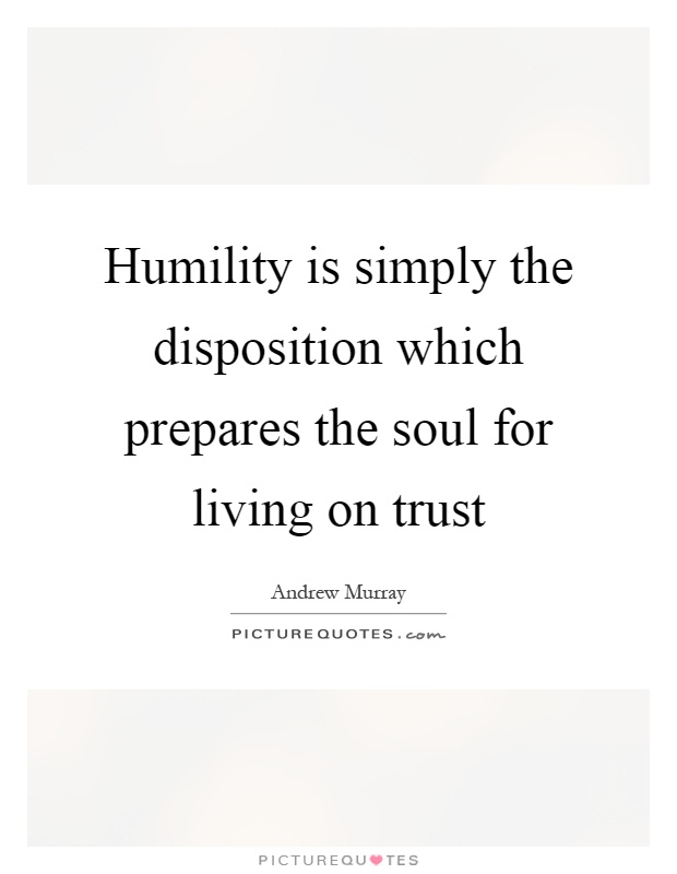 Humility is simply the disposition which prepares the soul for living on trust Picture Quote #1