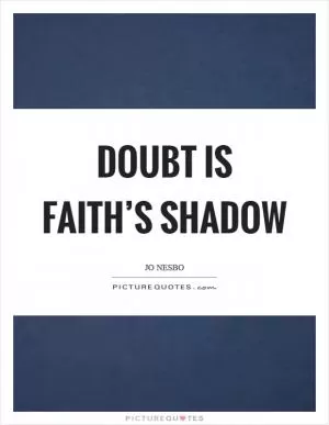 Doubt is faith’s shadow Picture Quote #1