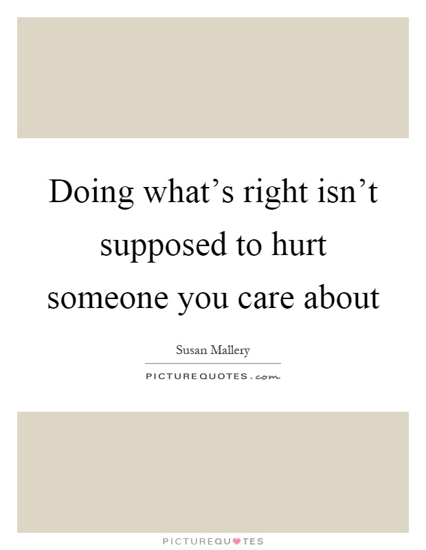 Doing what's right isn't supposed to hurt someone you care about Picture Quote #1