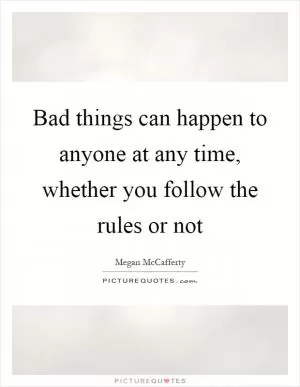 Bad things can happen to anyone at any time, whether you follow the rules or not Picture Quote #1