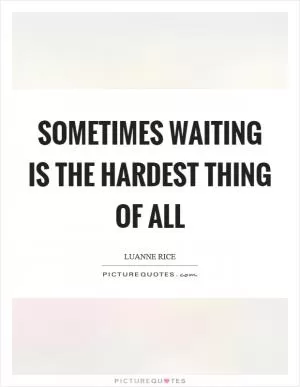 Sometimes waiting is the hardest thing of all Picture Quote #1