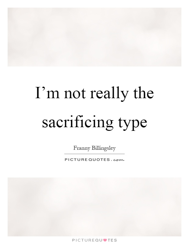 I'm not really the sacrificing type Picture Quote #1